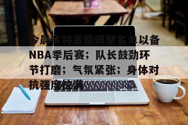 今晨多特蒙德调整名单以备NBA季后赛；队长鼓劲环节打磨；气氛紧张；身体对抗强度拉满的简单介绍